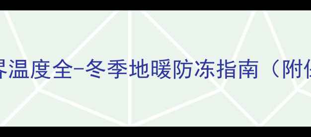 地暖管冻坏临界温度全-冬季地暖防冻指南附保命操作手册
