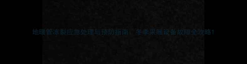 图片 地暖管冻裂应急处理与预防指南：冬季采暖设备故障全攻略1