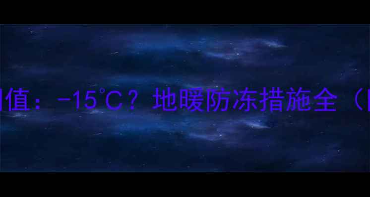 图片 地暖管冻裂温度阈值：-15℃？地暖防冻措施全（附冬季养护指南）