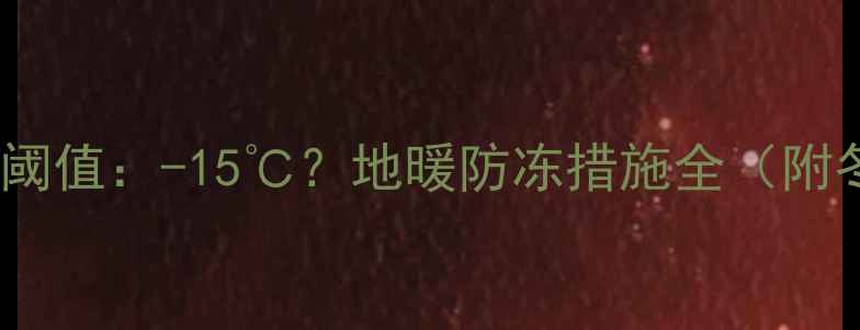 图片 地暖管冻裂温度阈值：-15℃？地暖防冻措施全（附冬季养护指南）2