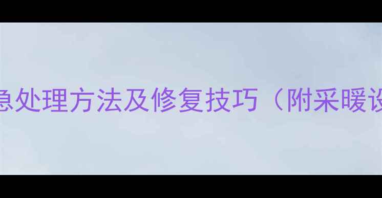 地暖管划伤紧急处理方法及修复技巧附采暖设备维护指南
