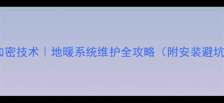 图片 地暖管加密技术｜地暖系统维护全攻略（附安装避坑指南）1