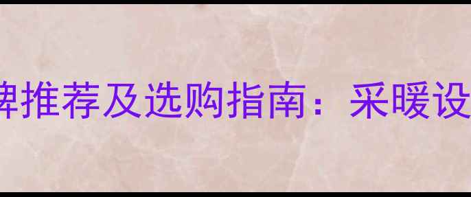 图片 地暖管十大品牌推荐及选购指南：采暖设备选型全攻略1