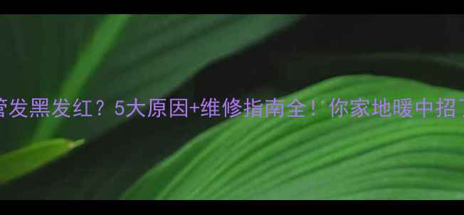 图片 地暖管发黑发红？5大原因+维修指南全！你家地暖中招了吗？