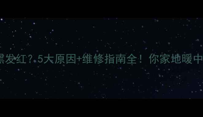 地暖管发黑发红5大原因维修指南全你家地暖中招了吗