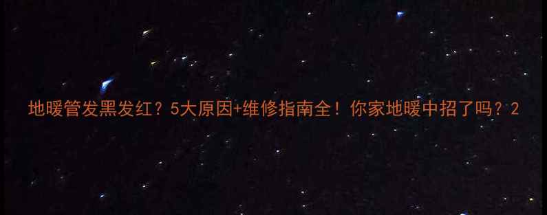 图片 地暖管发黑发红？5大原因+维修指南全！你家地暖中招了吗？2