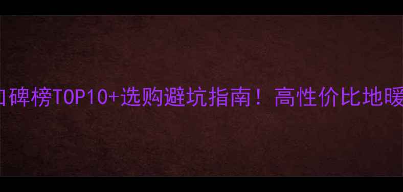 地暖管品牌口碑榜TOP10选购避坑指南高性价比地暖管推荐清单