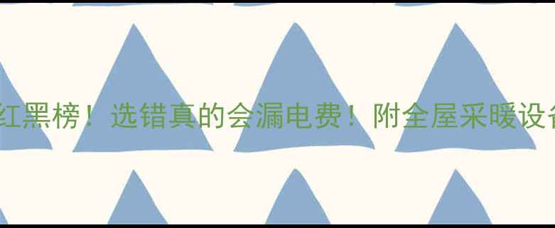 图片 地暖管品牌红黑榜！选错真的会漏电费！附全屋采暖设备避坑指南2
