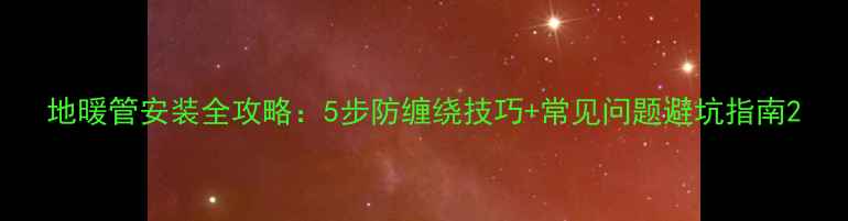 地暖管安装全攻略5步防缠绕技巧常见问题避坑指南