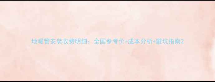 地暖管安装收费明细全国参考价成本分析避坑指南