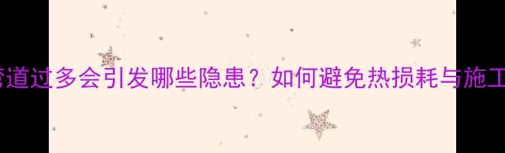 图片 地暖管弯道过多会引发哪些隐患？如何避免热损耗与施工问题？2