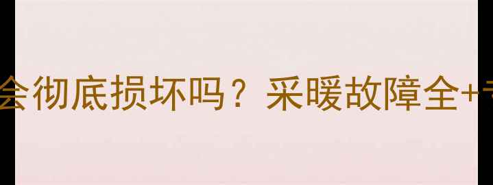 图片 地暖管折弯了会彻底损坏吗？采暖故障全+专业维修指南2