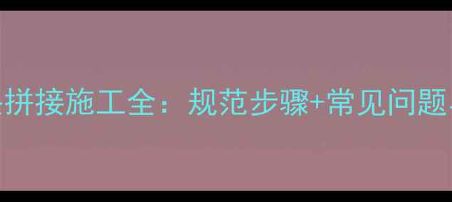 图片 地暖管接头拼接施工全：规范步骤+常见问题与解决方案