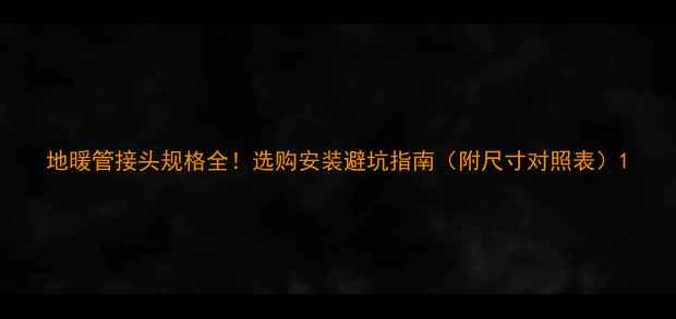 地暖管接头规格全选购安装避坑指南附尺寸对照表