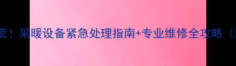 图片 地暖管断裂别慌！采暖设备紧急处理指南+专业维修全攻略（附成本清单）1