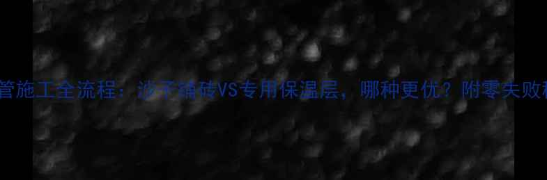 地暖管施工全流程沙子铺砖VS专用保温层哪种更优附零失败秘籍