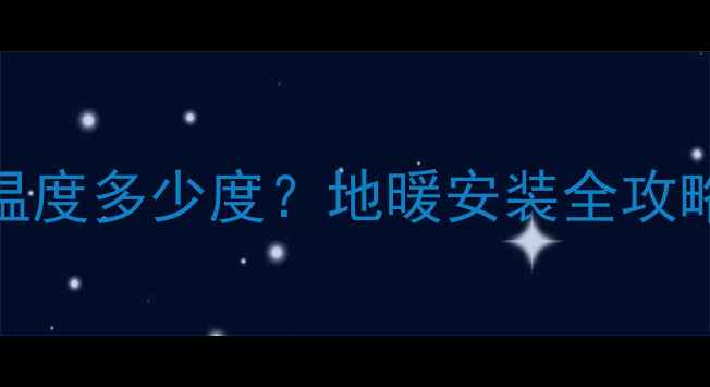 地暖管最高温度多少度地暖安装全攻略避坑指南