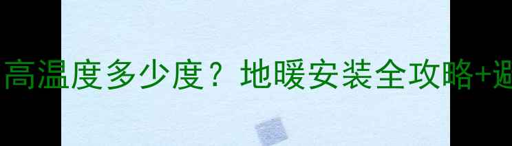 图片 地暖管最高温度多少度？地暖安装全攻略+避坑指南2