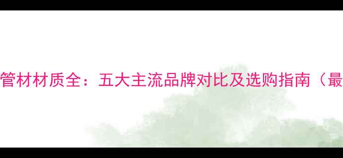 图片 地暖管材材质全：五大主流品牌对比及选购指南（最新）