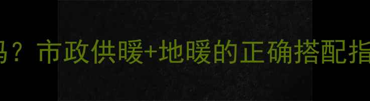 图片 地暖管材质选对了吗？市政供暖+地暖的正确搭配指南（附避坑攻略）2
