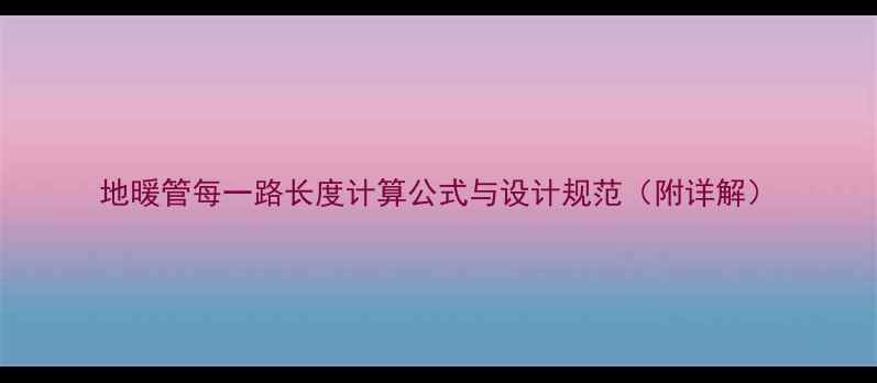 图片 地暖管每一路长度计算公式与设计规范（附详解）