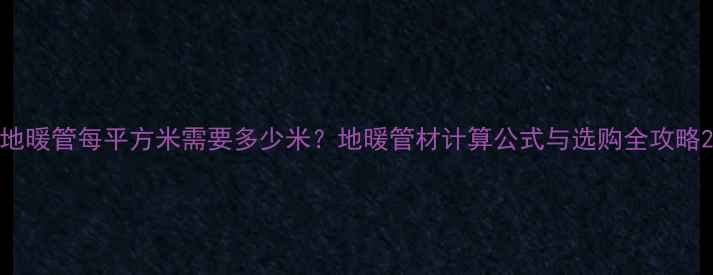 图片 地暖管每平方米需要多少米？地暖管材计算公式与选购全攻略2