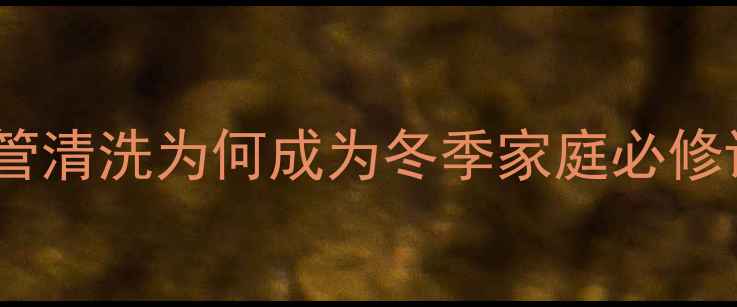 图片 地暖管清洗为何成为冬季家庭必修课？2