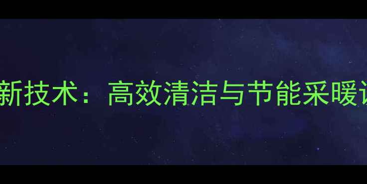 地暖管清洗机创新技术高效清洁与节能采暖设备行业新趋势