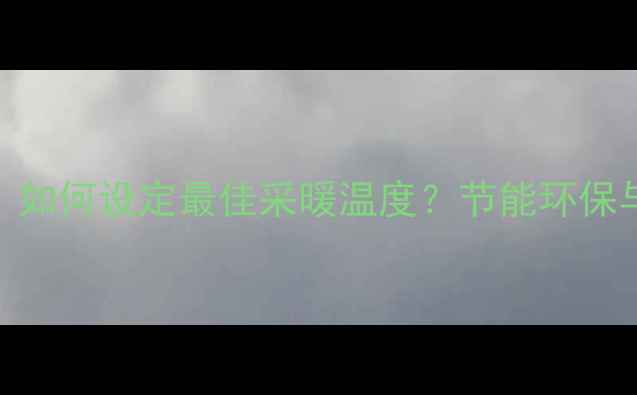 地暖管温度控制全如何设定最佳采暖温度节能环保与舒适度的平衡指南