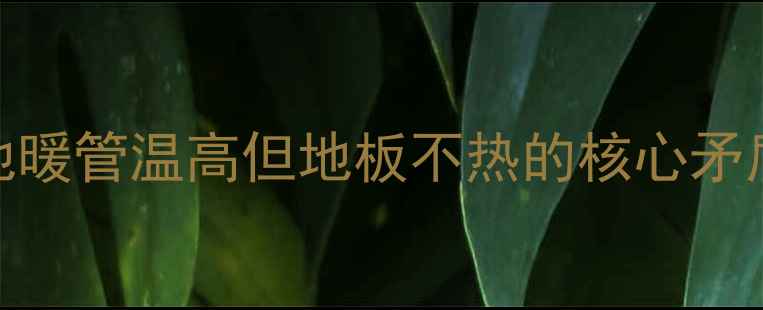 图片 地暖管温高但地板不热的核心矛盾