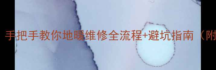 图片 地暖管漏水别慌！手把手教你地暖维修全流程+避坑指南（附超全工具清单）2