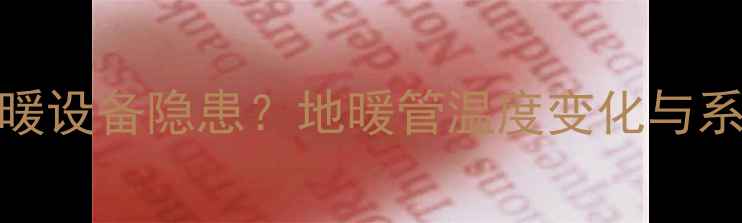 图片 地暖管热胀冷缩是采暖设备隐患？地暖管温度变化与系统稳定性的科学关系