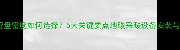 图片 地暖管盘密度如何选择？5大关键要点地暖采暖设备安装与维护2