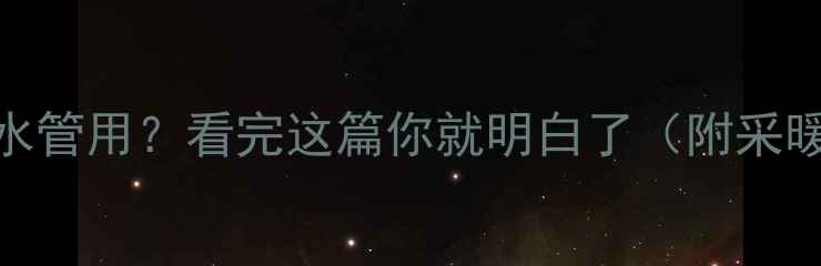 图片 地暖管能不能当水管用？看完这篇你就明白了（附采暖设备选购指南）