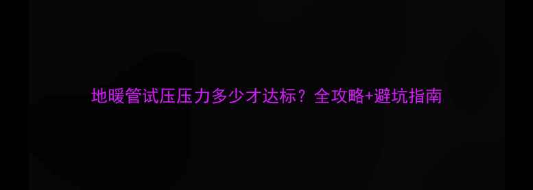 图片 地暖管试压压力多少才达标？全攻略+避坑指南