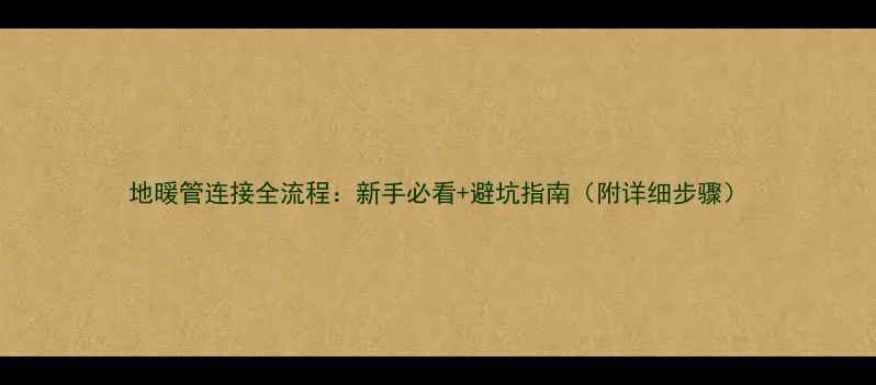 图片 地暖管连接全流程：新手必看+避坑指南（附详细步骤）