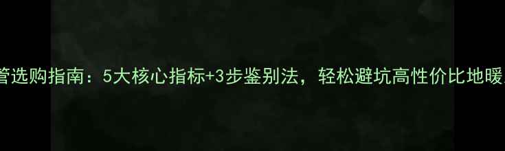 图片 地暖管选购指南：5大核心指标+3步鉴别法，轻松避坑高性价比地暖系统2