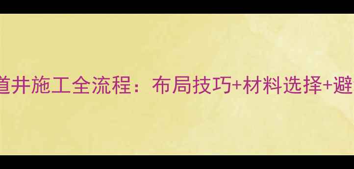 图片 地暖管道井施工全流程：布局技巧+材料选择+避坑指南1