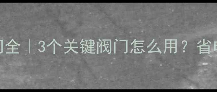 图片 地暖管道井阀门全｜3个关键阀门怎么用？省电省钱养护指南