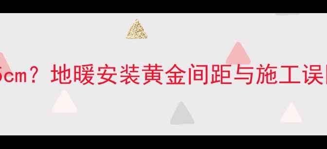 图片 地暖管道密度25cm？地暖安装黄金间距与施工误区，附预算清单