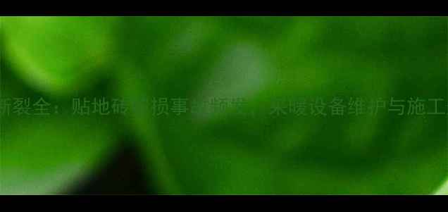 图片 地暖管道断裂全：贴地砖破损事故频发，采暖设备维护与施工规范指南2