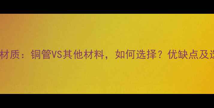 地暖管道材质铜管VS其他材料如何选择优缺点及选购指南
