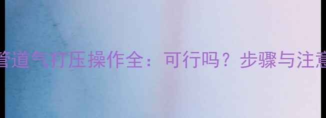 图片 地暖管道气打压操作全：可行吗？步骤与注意事项