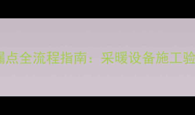 图片 地暖管道试压找漏点全流程指南：采暖设备施工验收的5大关键步骤