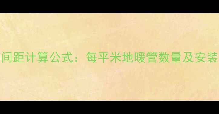 图片 地暖管道间距计算公式：每平米地暖管数量及安装规范详解