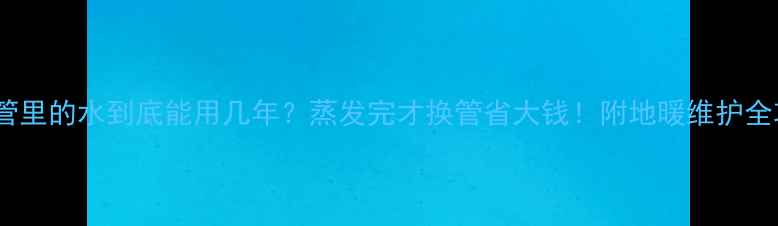 图片 地暖管里的水到底能用几年？蒸发完才换管省大钱！附地暖维护全攻略1
