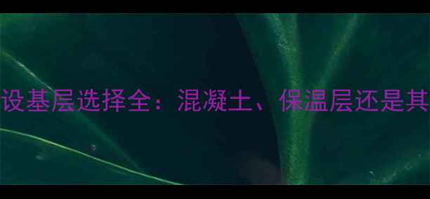 地暖管铺设基层选择全混凝土保温层还是其他材料