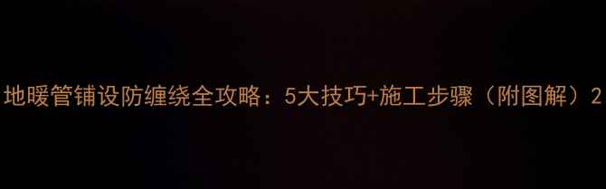 图片 地暖管铺设防缠绕全攻略：5大技巧+施工步骤（附图解）2