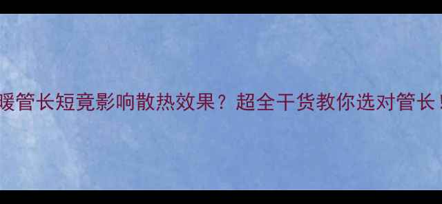 图片 地暖管长短竟影响散热效果？超全干货教你选对管长！1