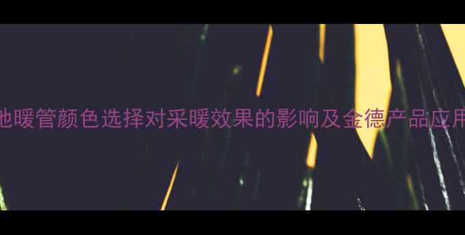 图片 地暖管颜色选择对采暖效果的影响及金德产品应用